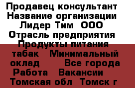 Продавец-консультант › Название организации ­ Лидер Тим, ООО › Отрасль предприятия ­ Продукты питания, табак › Минимальный оклад ­ 1 - Все города Работа » Вакансии   . Томская обл.,Томск г.